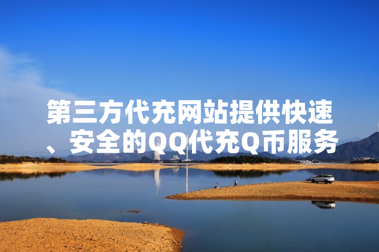 第三方代充网站提供快速、安全的QQ代充Q币服务。