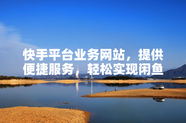 快手平台业务网站，提供便捷服务，轻松实现闲鱼自助下单。