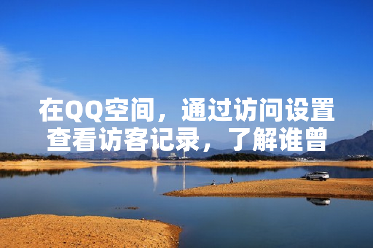 在QQ空间，通过访问设置查看访客记录，了解谁曾浏览过你的动态。