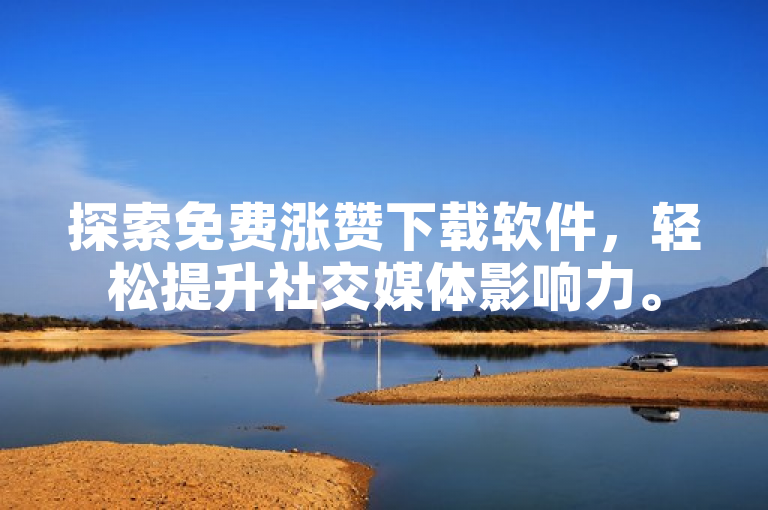 探索免费涨赞下载软件，轻松提升社交媒体影响力。