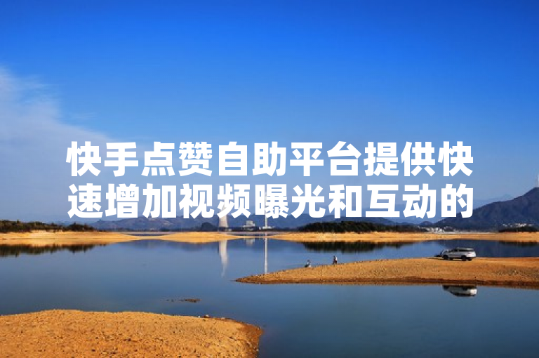 快手点赞自助平台提供快速增加视频曝光和互动的功能，特点包括高效、安全和便捷。