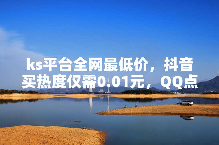 ks平台全网最低价，抖音买热度仅需0.01元，QQ点赞一万一毛，24小时服务。