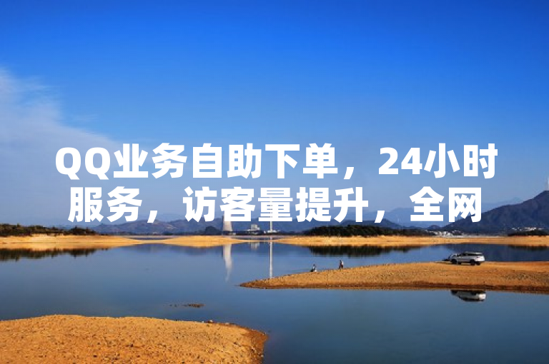 QQ业务自助下单，24小时服务，访客量提升，全网最低价。