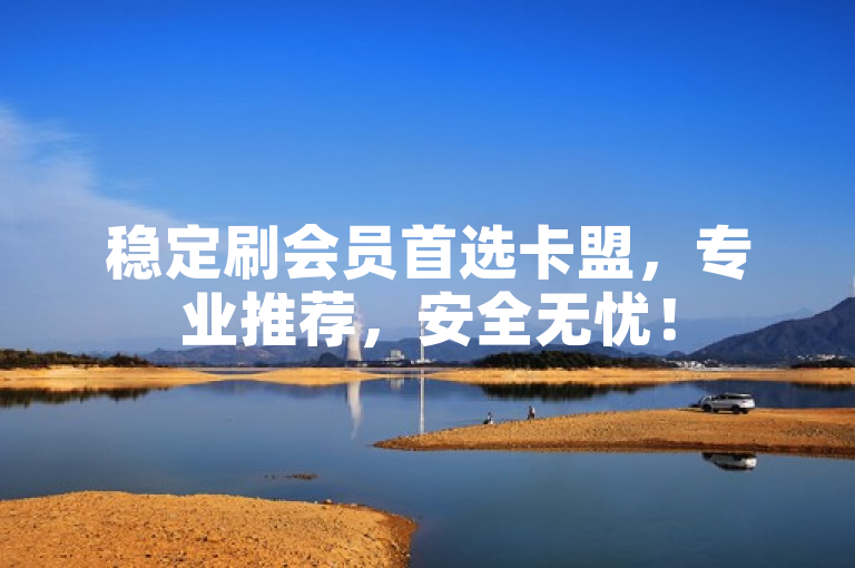 稳定刷会员首选卡盟，专业推荐，安全无忧！