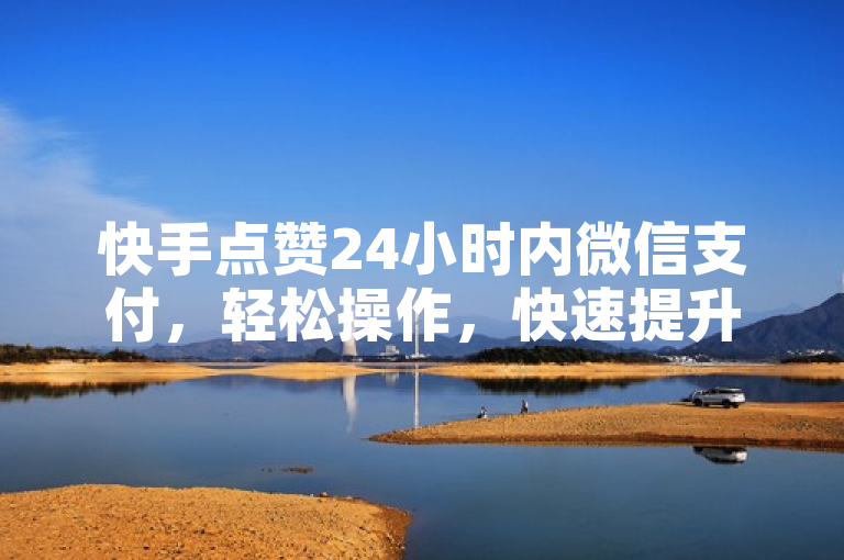 快手点赞24小时内微信支付，轻松操作，快速提升影响力。