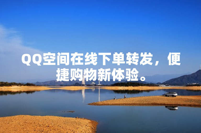 QQ空间在线下单转发，便捷购物新体验。