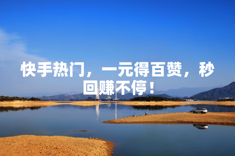 快手热门，一元得百赞，秒回赚不停！