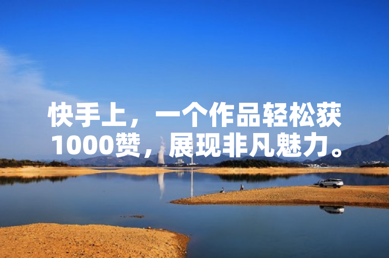 快手上，一个作品轻松获1000赞，展现非凡魅力。
