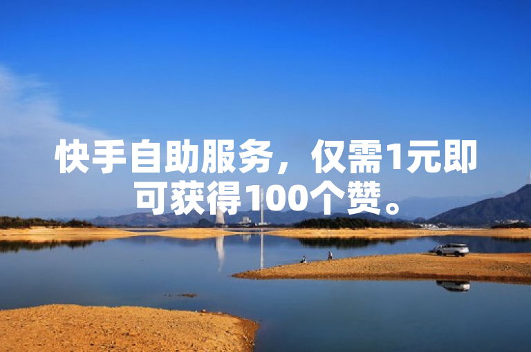 快手自助服务，仅需1元即可获得100个赞。