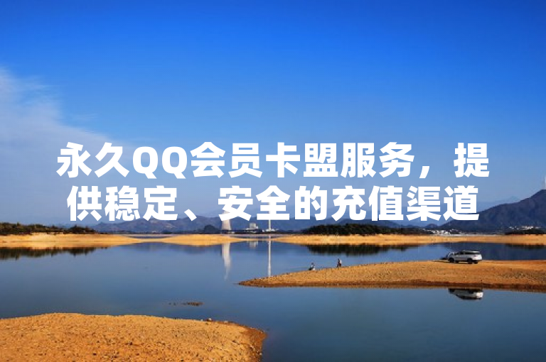 永久QQ会员卡盟服务，提供稳定、安全的充值渠道。