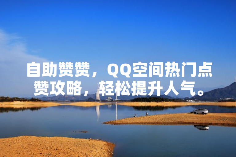 自助赞赞，QQ空间热门点赞攻略，轻松提升人气。