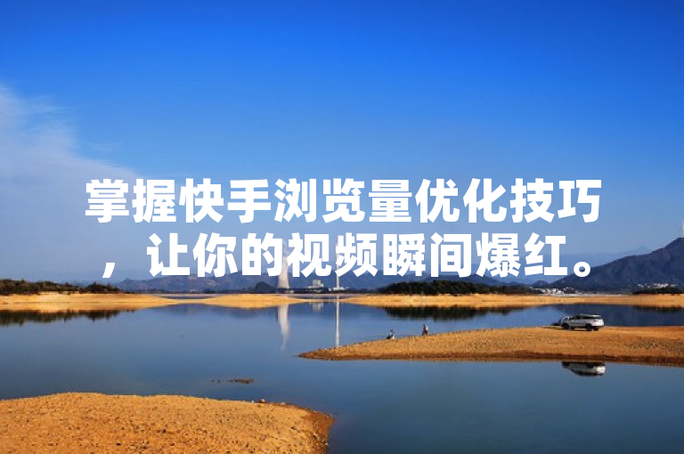 掌握快手浏览量优化技巧，让你的视频瞬间爆红。
