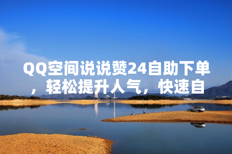QQ空间说说赞24自助下单，轻松提升人气，快速自助下单。