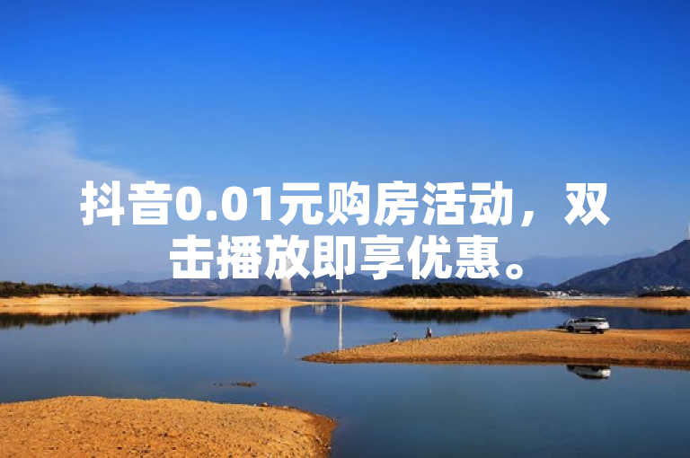 抖音0.01元购房活动，双击播放即享优惠。