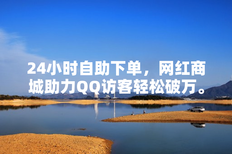 24小时自助下单，网红商城助力QQ访客轻松破万。