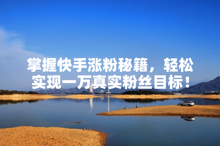 掌握快手涨粉秘籍，轻松实现一万真实粉丝目标！