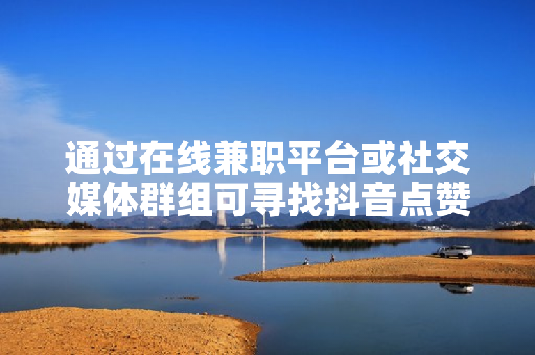 通过在线兼职平台或社交媒体群组可寻找抖音点赞兼职机会。