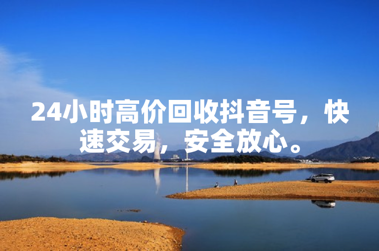 24小时高价回收抖音号，快速交易，安全放心。