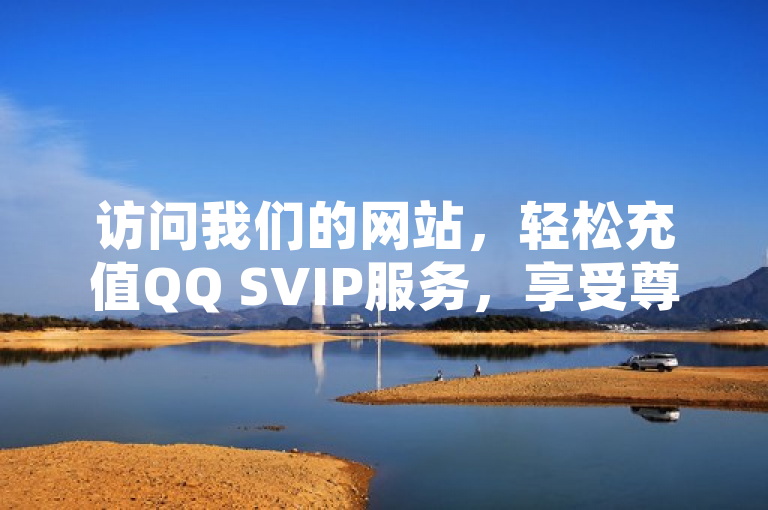 访问我们的网站，轻松充值QQ SVIP服务，享受尊贵体验。