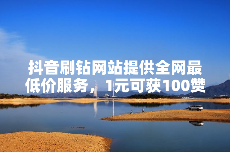 抖音刷钻网站提供全网最低价服务，1元可获100赞，支持QQ会员低价卡网和ks自动下单平台。