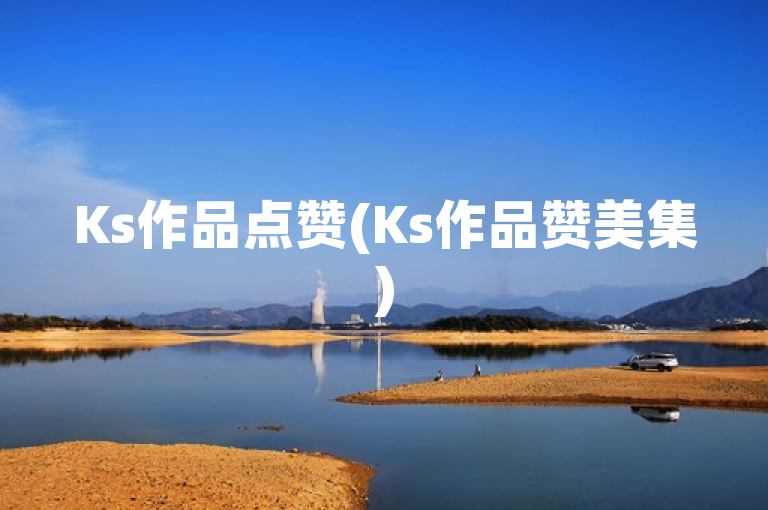 Ks作品点赞(Ks作品赞美集)
