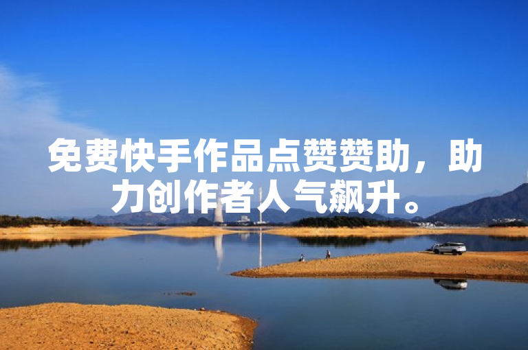 免费快手作品点赞赞助，助力创作者人气飙升。