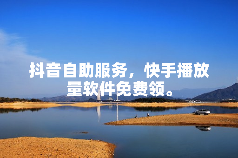 抖音自助服务，快手播放量软件免费领。
