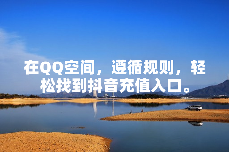 在QQ空间，遵循规则，轻松找到抖音充值入口。