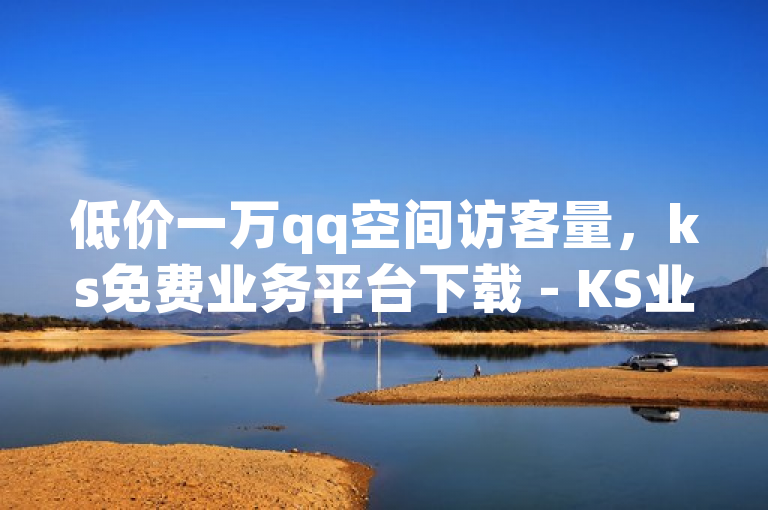 低价一万qq空间访客量，ks免费业务平台下载 - KS业务下载平台 - 快手业务24小时在线下单微信支付震撼爆料。