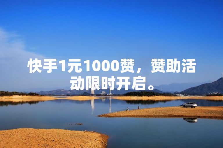 快手1元1000赞，赞助活动限时开启。