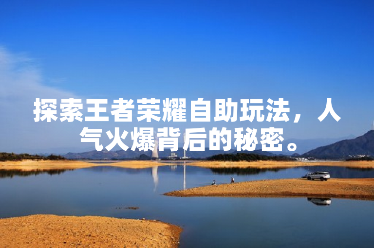 探索王者荣耀自助玩法，人气火爆背后的秘密。