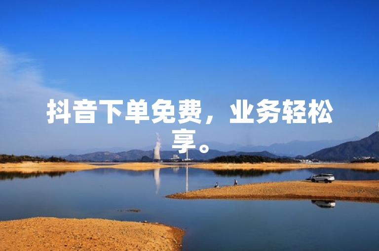 抖音下单免费，业务轻松享。