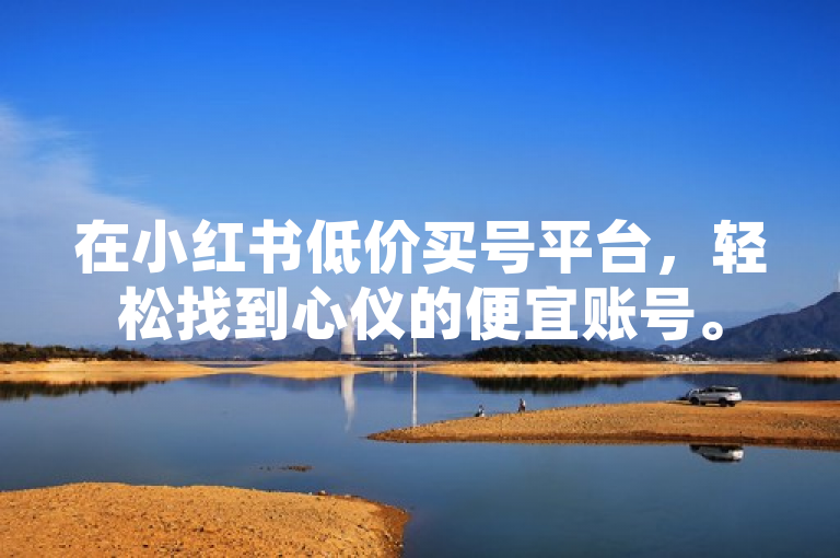 在小红书低价买号平台，轻松找到心仪的便宜账号。