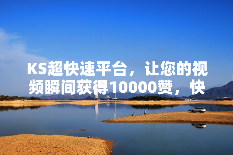 KS超快速平台，让您的视频瞬间获得10000赞，快手播放量飙升。