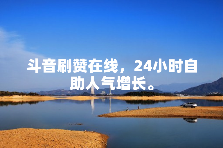 斗音刷赞在线，24小时自助人气增长。