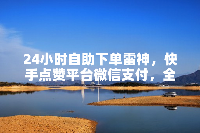 24小时自助下单雷神，快手点赞平台微信支付，全网最低价。