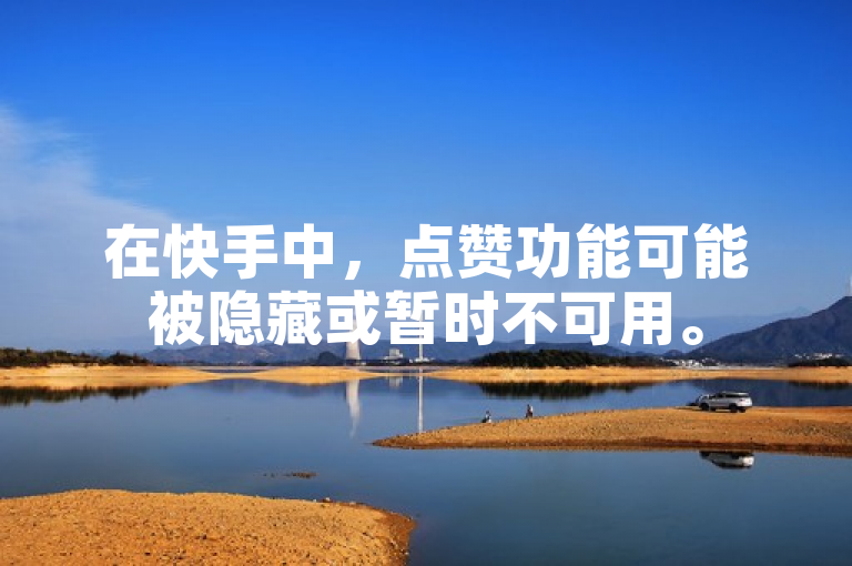 在快手中，点赞功能可能被隐藏或暂时不可用。