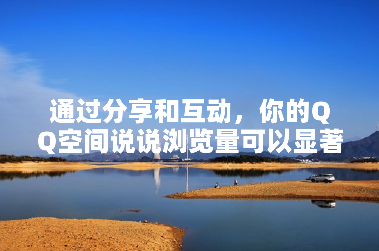 通过分享和互动，你的QQ空间说说浏览量可以显著增加。