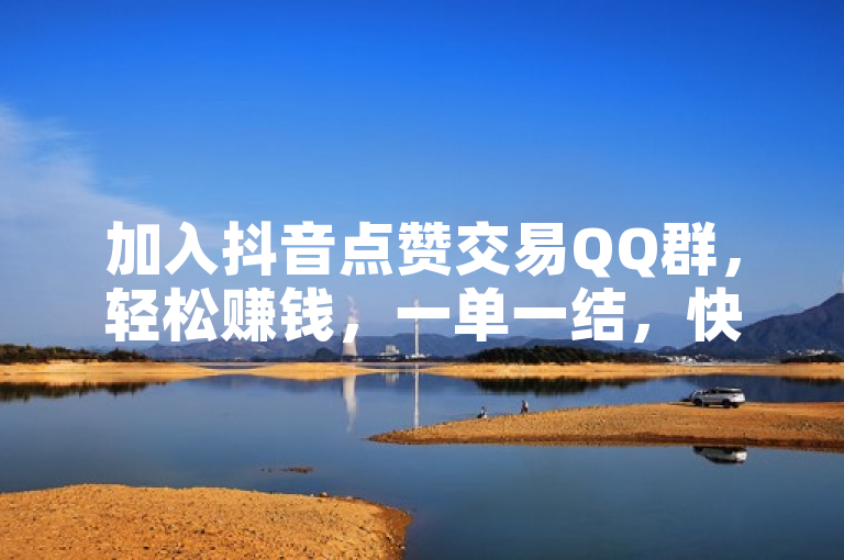加入抖音点赞交易QQ群，轻松赚钱，一单一结，快来参与！