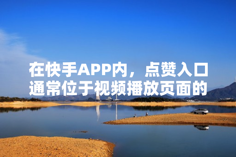 在快手APP内，点赞入口通常位于视频播放页面的下方或右侧。