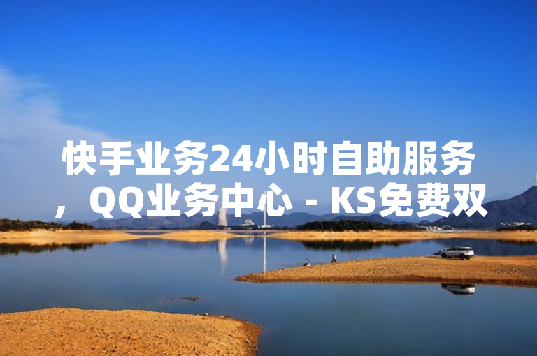 快手业务24小时自助服务，QQ业务中心 - KS免费双击 - 快手在线自助业务平台微利也疯狂！