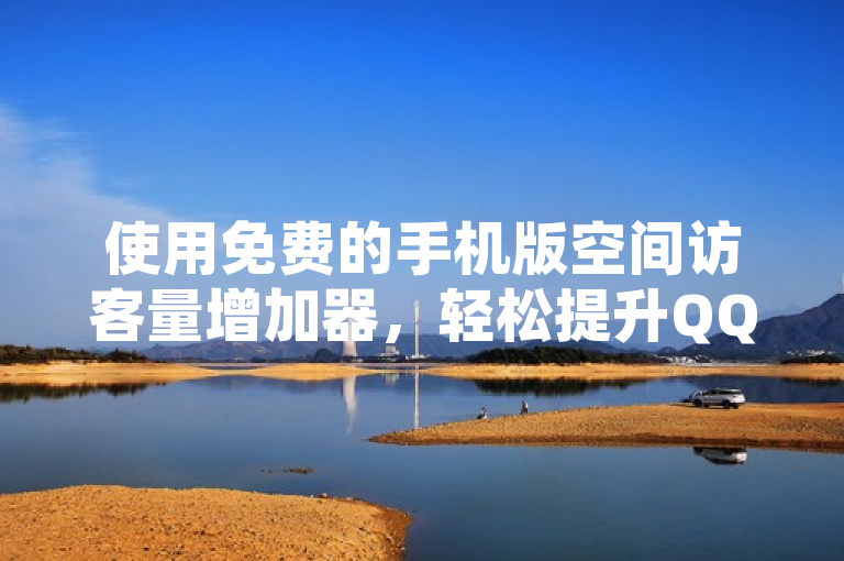 使用免费的手机版空间访客量增加器，轻松提升QQ空间的人气。