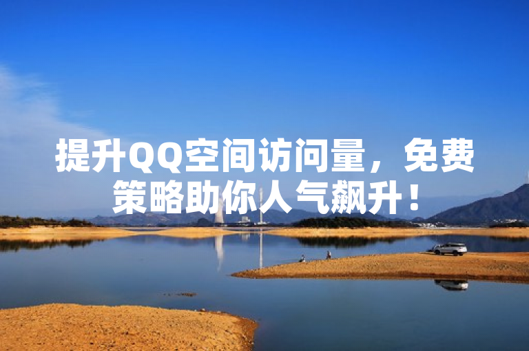 提升QQ空间访问量，免费策略助你人气飙升！