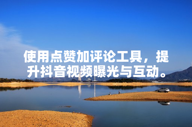 使用点赞加评论工具，提升抖音视频曝光与互动。