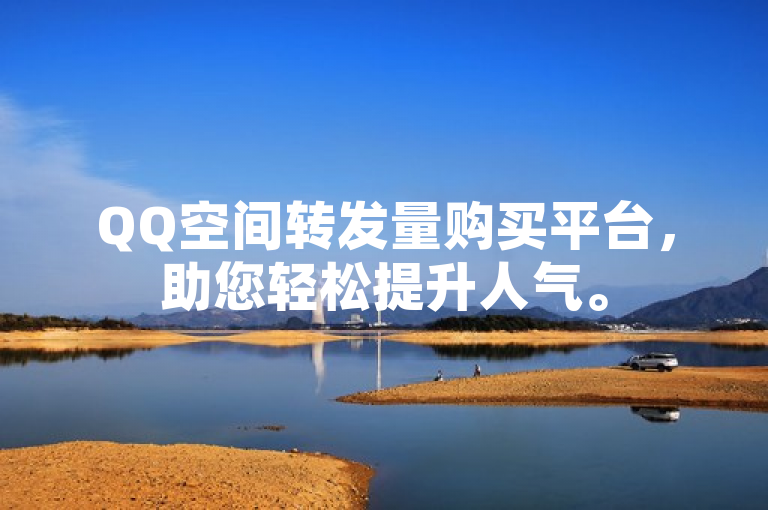 QQ空间转发量购买平台，助您轻松提升人气。