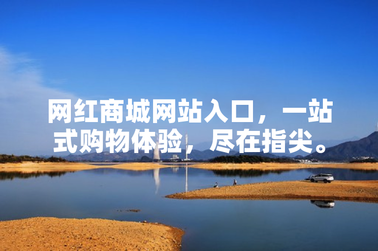 网红商城网站入口，一站式购物体验，尽在指尖。