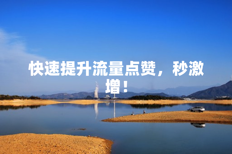 快速提升流量点赞，秒激增！