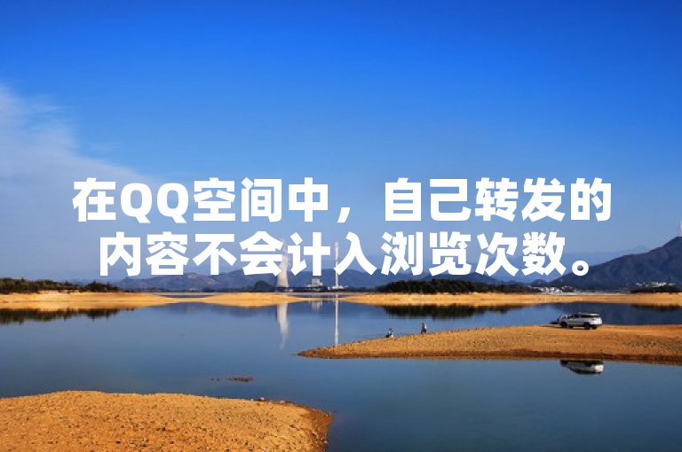 在QQ空间中，自己转发的内容不会计入浏览次数。
