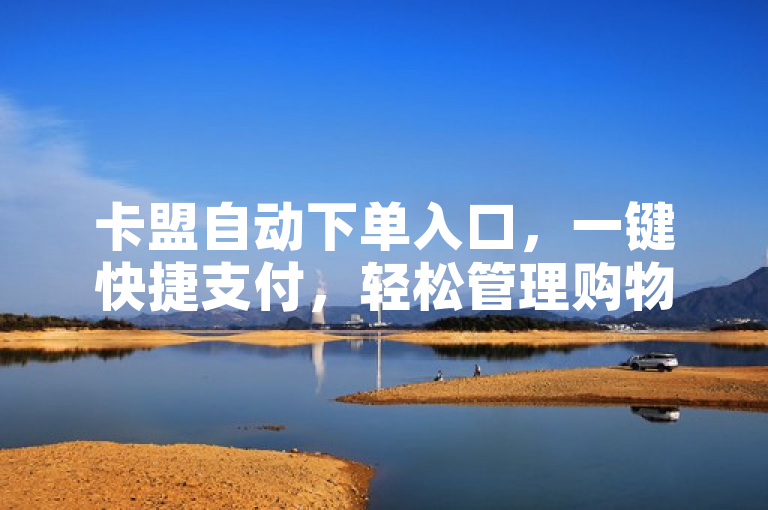 卡盟自动下单入口，一键快捷支付，轻松管理购物车。