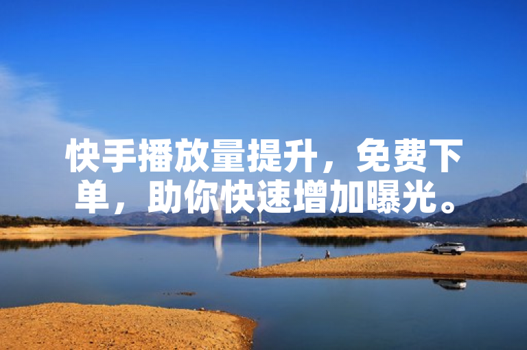 快手播放量提升，免费下单，助你快速增加曝光。